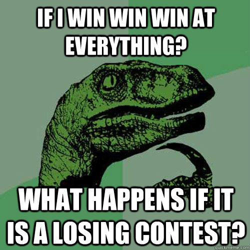 If I win win win at everything? What happens if it is a losing contest?  Philosoraptor