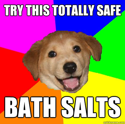try this totally safe bath salts  Advice Dog