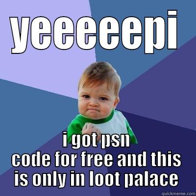 YEEEEEPI I GOT PSN CODE FOR FREE AND THIS IS ONLY IN LOOT PALACE Success Kid