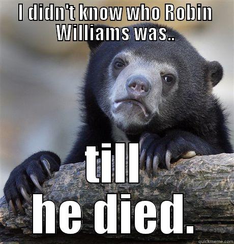I DIDN'T KNOW WHO ROBIN WILLIAMS WAS.. TILL HE DIED. Confession Bear