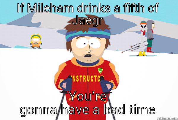 IF MILEHAM DRINKS A FIFTH OF JAEGR YOU'RE GONNA HAVE A BAD TIME Super Cool Ski Instructor
