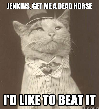 Jenkins, get me a dead horse I'd like to beat it  Aristocat