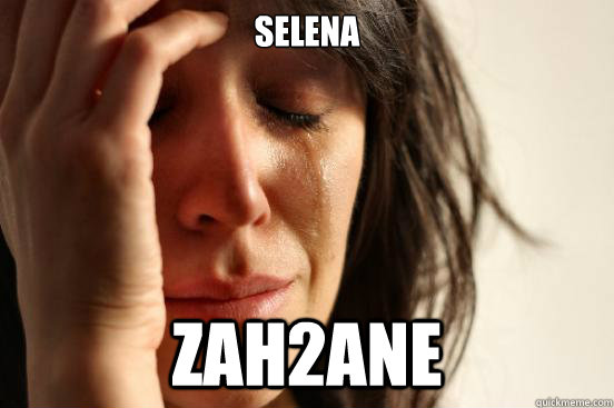 selena zah2ane  First World Problems