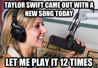 Taylor swift came out with a new song today Let me play it 12 times  scumbag radio dj