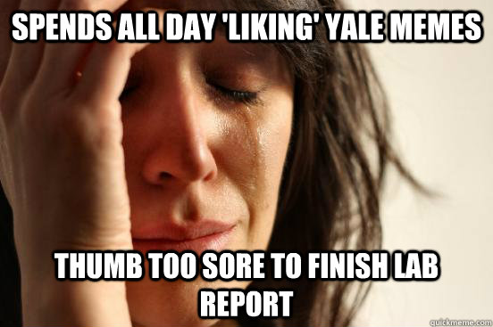 spends all day 'liking' yale memes thumb too sore to finish lab report  First World Problems