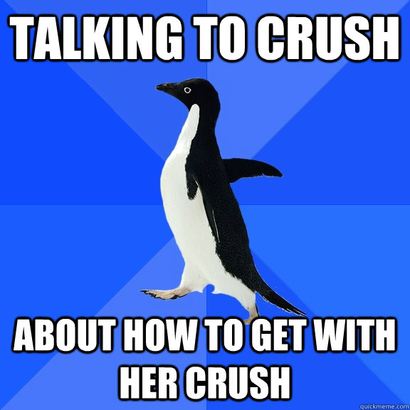 Talking to crush about how to get with her crush  Socially Awkward Penguin