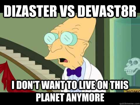 dizaster vs devast8r I don't want to Live on this planet anymore  Farnsworth