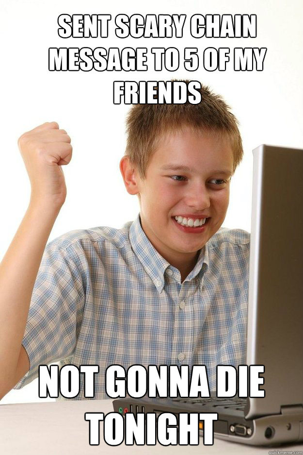 Sent scary chain message to 5 of my friends Not gonna die tonight - Sent scary chain message to 5 of my friends Not gonna die tonight  first time internet kid