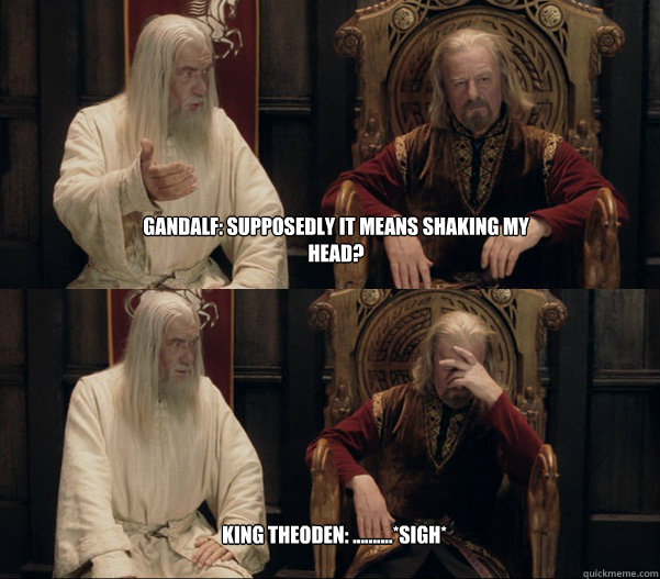 Gandalf: Supposedly it means shaking My Head? King Theoden: ..........*sigh* - Gandalf: Supposedly it means shaking My Head? King Theoden: ..........*sigh*  Theoden facepalm