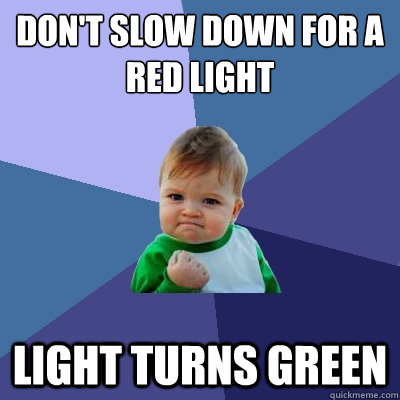 don't slow down for a red light light turns green - don't slow down for a red light light turns green  Success Kid