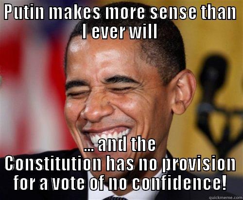 PUTIN MAKES MORE SENSE THAN I EVER WILL ... AND THE CONSTITUTION HAS NO PROVISION FOR A VOTE OF NO CONFIDENCE! Scumbag Obama