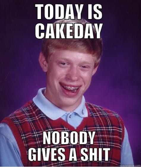 TODAY IS CAKEDAY NOBODY GIVES A SHIT Bad Luck Brian