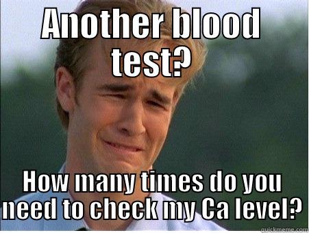ANOTHER BLOOD TEST? HOW MANY TIMES DO YOU NEED TO CHECK MY CA LEVEL? 1990s Problems