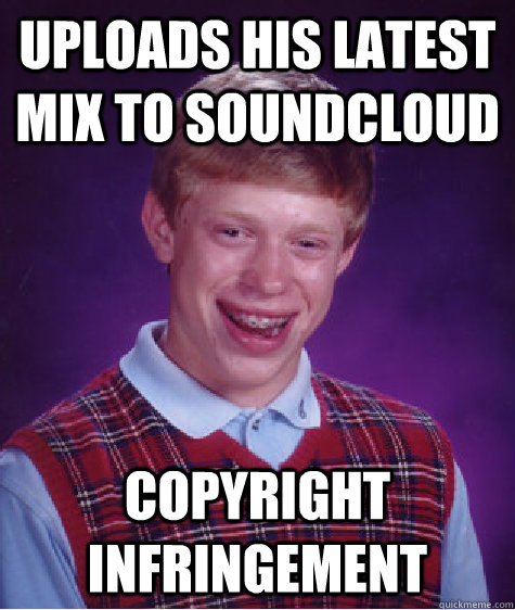 Uploads his latest mix to soundcloud Copyright infringement  Bad Luck Brian