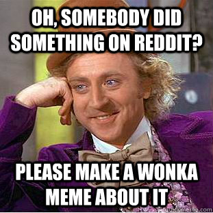oh, somebody did something on reddit? Please make a Wonka meme about it - oh, somebody did something on reddit? Please make a Wonka meme about it  Creepy Wonka