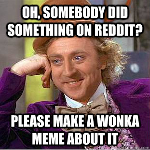 oh, somebody did something on reddit? Please make a Wonka meme about it  Creepy Wonka
