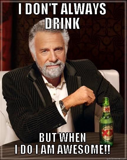when i drink - I DON'T ALWAYS DRINK BUT WHEN I DO I AM AWESOME!! The Most Interesting Man In The World