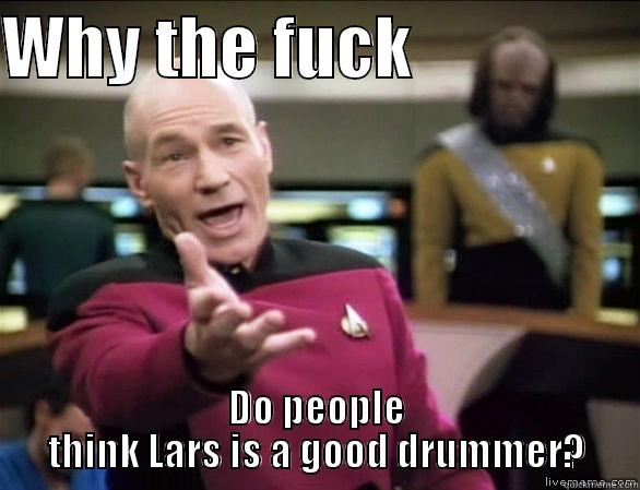 WHY THE FUCK                 DO PEOPLE THINK LARS IS A GOOD DRUMMER? Annoyed Picard HD
