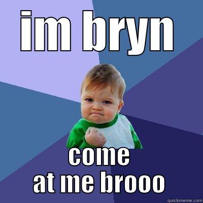 IM BRYN COME AT ME BROOO Success Kid