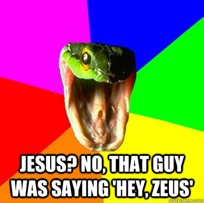 jesus? no, that guy was saying 'hey, zeus'  Spoiler Snake