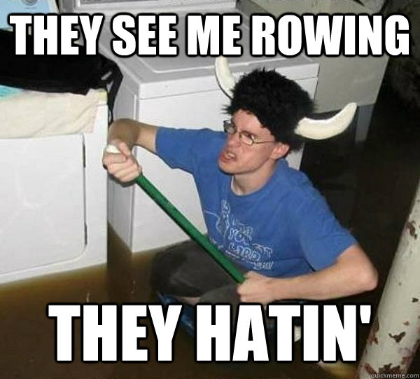 They see me rowing they hatin'  They said