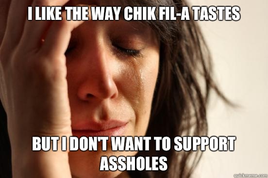 I like the way Chik Fil-A tastes But I don't want to support assholes  First World Problems