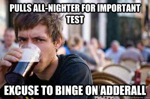 pulls all-nighter for important test excuse to binge on adderall  Lazy College Senior