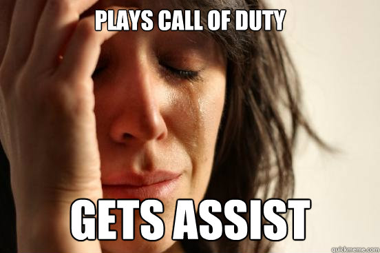 Plays Call of Duty Gets assist  First World Problems