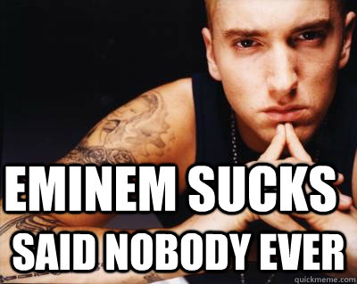 EMINEM SUCKS  SAID NOBODY EVER  