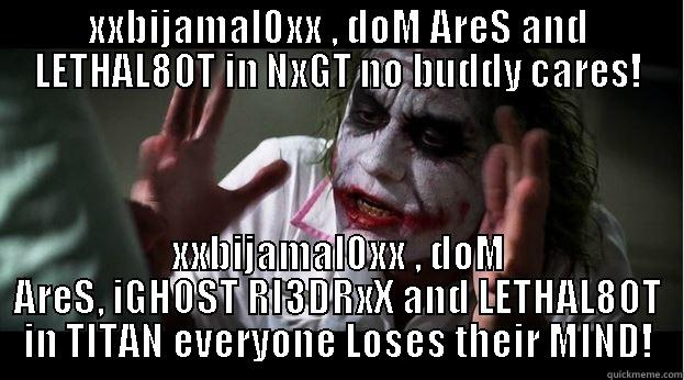 XXBIJAMAL0XX , DOM ARES AND LETHAL8OT IN NXGT NO BUDDY CARES! XXBIJAMAL0XX , DOM ARES, IGHOST RI3DRXX AND LETHAL8OT IN TITAN EVERYONE LOSES THEIR MIND! Joker Mind Loss