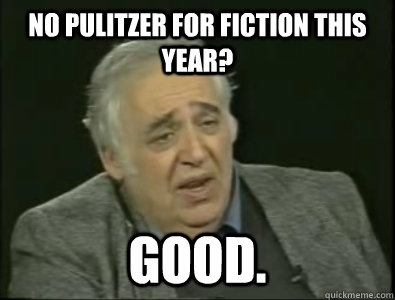 No pulitzer for fiction this year? good.  Frustrated Harold Bloom