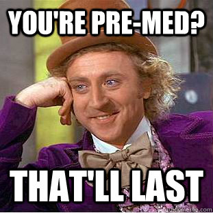 You're Pre-Med? That'll last  Creepy Wonka