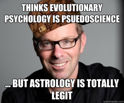 Thinks evolutionary psychology is psuedoscience ... but astrology is totally legit - Thinks evolutionary psychology is psuedoscience ... but astrology is totally legit  Scumbag Schwyzer