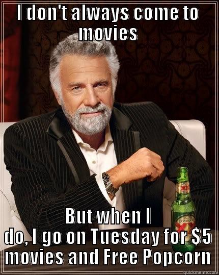 I DON'T ALWAYS COME TO MOVIES BUT WHEN I DO, I GO ON TUESDAY FOR $5 MOVIES AND FREE POPCORN The Most Interesting Man In The World