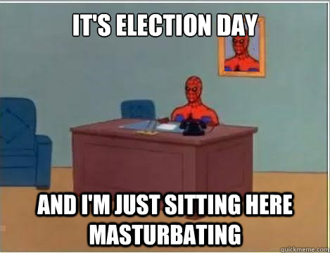 It's election day and i'm just sitting here masturbating  Spiderman Masturbating Desk