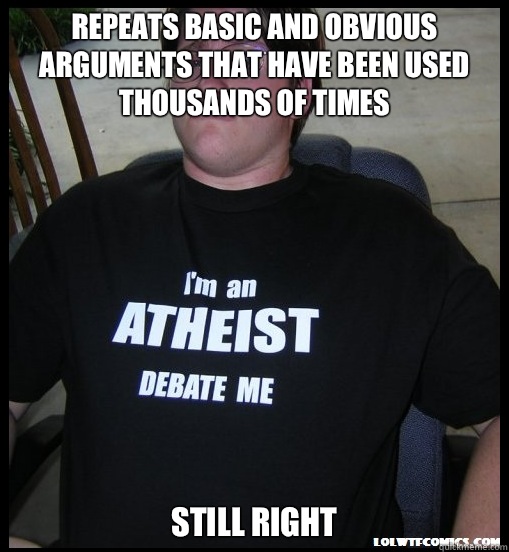 repeats basic and obvious arguments that have been used thousands of times Still right  Scumbag Atheist