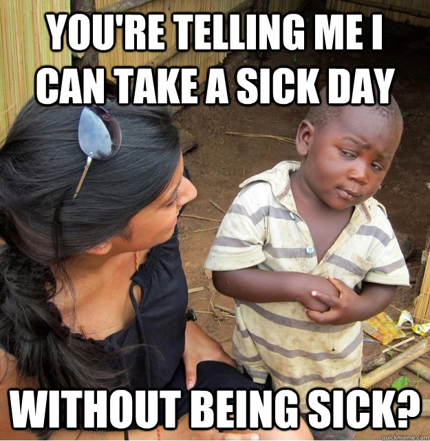 You're telling me I can take a sick day without being sick?  Skeptical Third World Kid