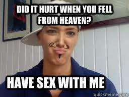 Did it hurt when you fell from heaven? Have sex with me  