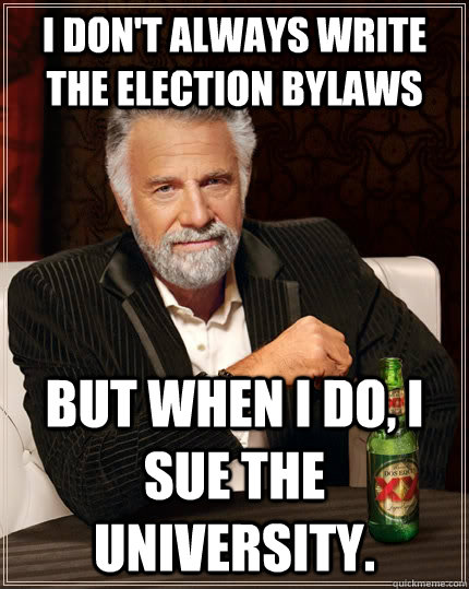 I don't always write the election bylaws but when I do, I sue the university.  The Most Interesting Man In The World