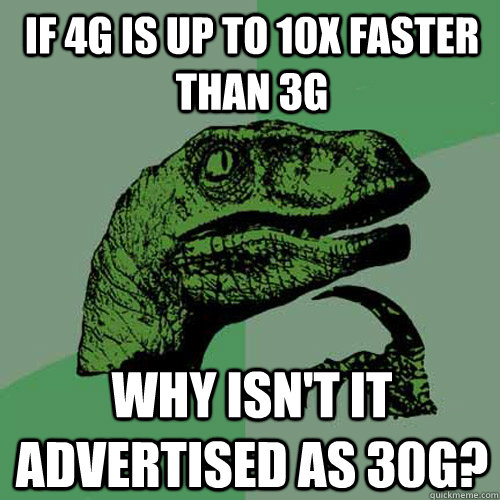if 4g is up to 10x faster than 3g why isn't it advertised as 30g?  Philosoraptor