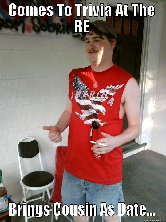 COMES TO TRIVIA AT THE RE BRINGS COUSIN AS DATE... Redneck Randal