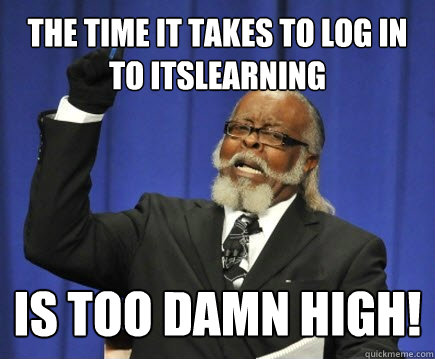 The time it takes to log in to itslearning is too damn high!  Too Damn High