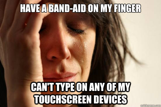 Have a band-aid on my finger  can't type on any of my touchscreen devices  First World Problems