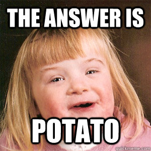 The answer is Potato - The answer is Potato  Potato
