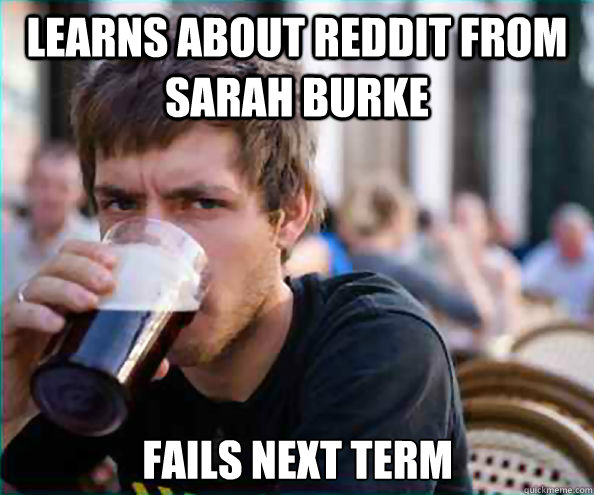 Learns about reddit from sarah burke fails next term  Lazy College Senior