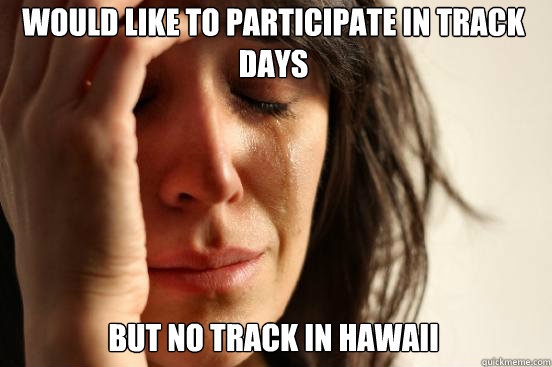Would like to participate in track days But no track in Hawaii  First World Problems