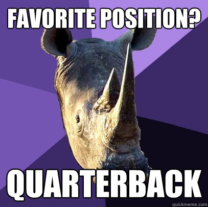 favorite position? quarterback  Sexually Oblivious Rhino