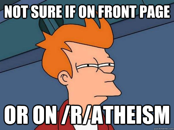 Not sure if on front page Or on /r/atheism   Futurama Fry