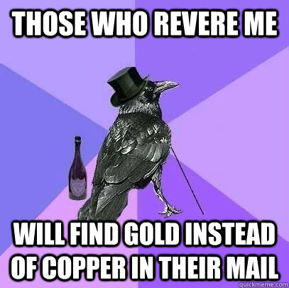 Those who revere me Will find gold instead of copper in their mail  Rich Raven