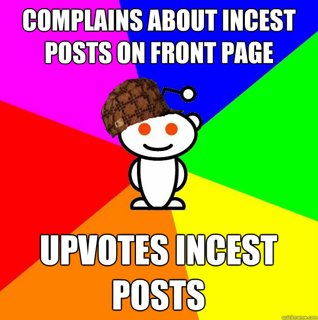 Complains about incest posts on front page Upvotes incest posts   Scumbag Redditor